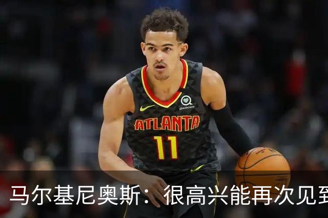 马尔基尼奥斯：很高兴能再次见到迪涅，我们共度过美好的时光